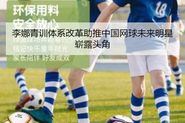 李娜青训体系改革助推中国网球未来明星崭露头角