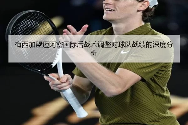 梅西加盟迈阿密国际后战术调整对球队战绩的深度分析
